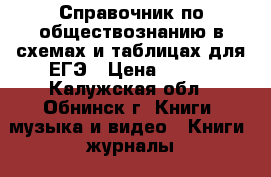 Справочник по обществознанию в схемах и таблицах для ЕГЭ › Цена ­ 200 - Калужская обл., Обнинск г. Книги, музыка и видео » Книги, журналы   